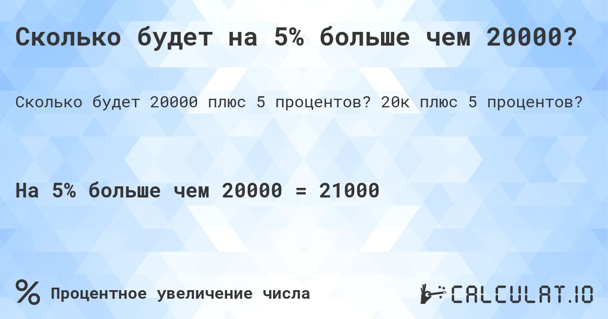 Сколько будет на 5% больше чем 20000?. 20к плюс 5 процентов?