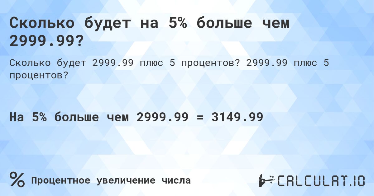 Сколько будет на 5% больше чем 2999.99?. 2999.99 плюс 5 процентов?