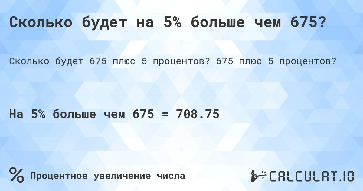 Сколько будет на 5% больше чем 675?. 675 плюс 5 процентов?
