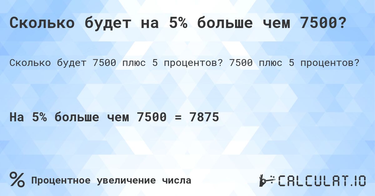 Сколько будет на 5% больше чем 7500?. 7500 плюс 5 процентов?