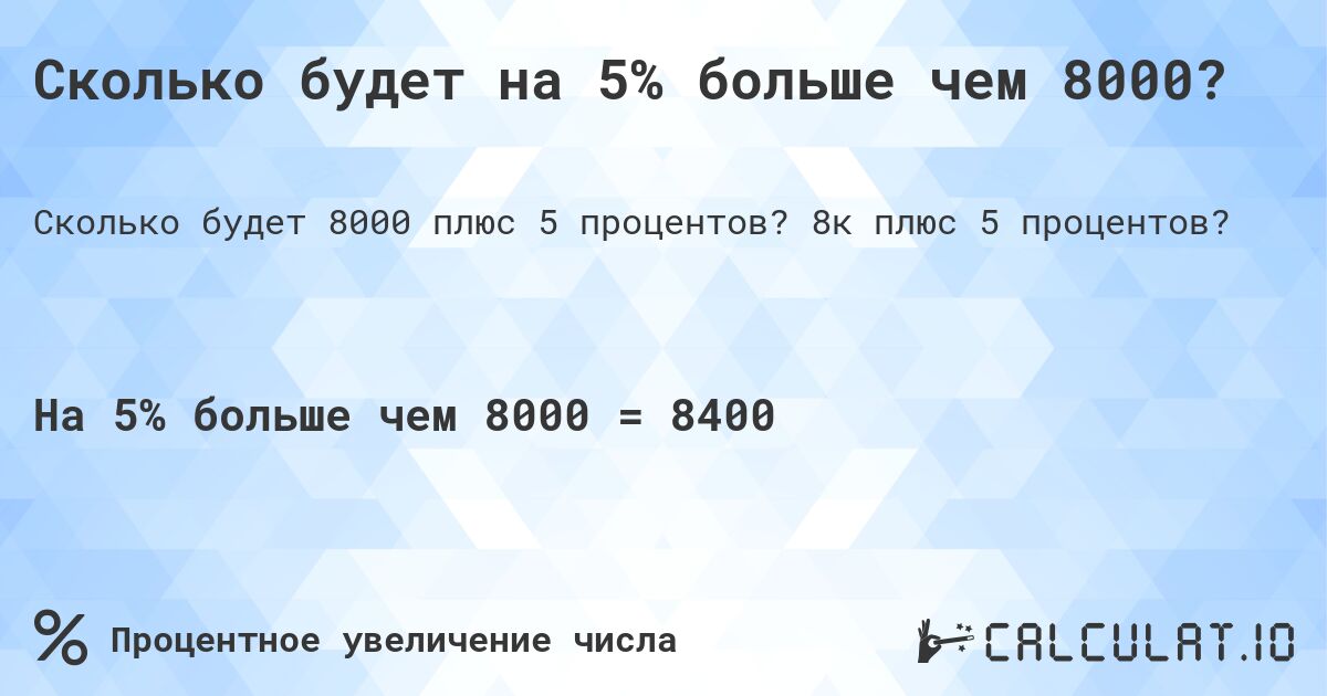 Сколько будет на 5% больше чем 8000?. 8к плюс 5 процентов?