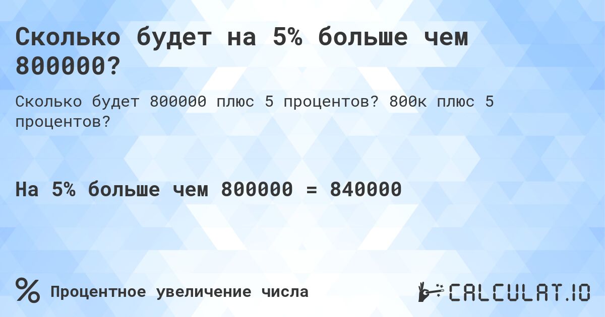 Сколько будет на 5% больше чем 800000?. 800к плюс 5 процентов?