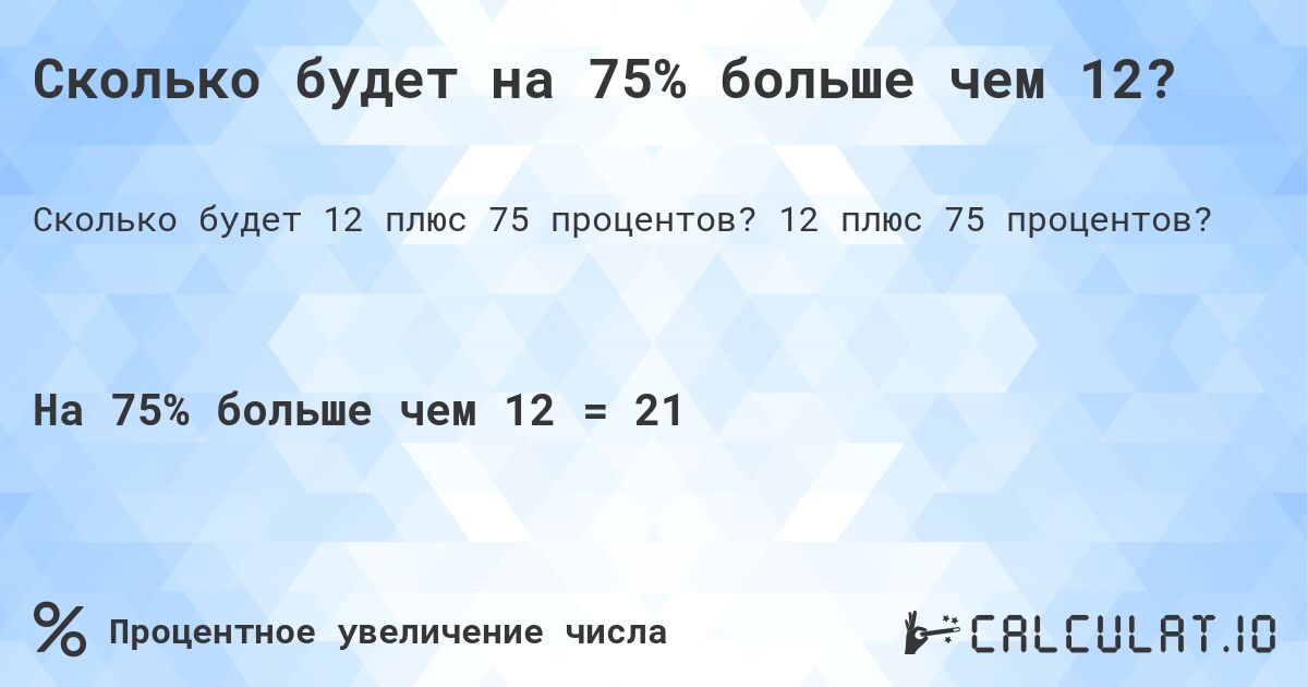 Сколько будет на 75% больше чем 12?. 12 плюс 75 процентов?