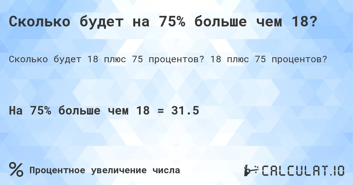 Сколько будет на 75% больше чем 18?. 18 плюс 75 процентов?