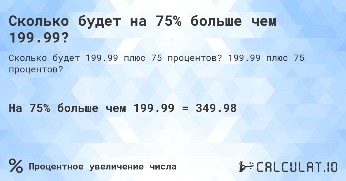 Сколько будет на 75% больше чем 199.99?. 199.99 плюс 75 процентов?