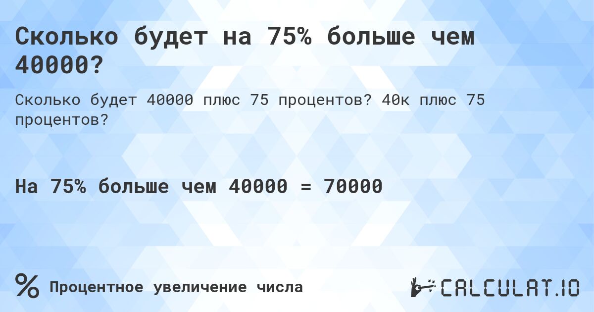 Сколько будет на 75% больше чем 40000?. 40к плюс 75 процентов?