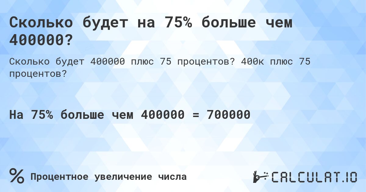Сколько будет на 75% больше чем 400000?. 400к плюс 75 процентов?