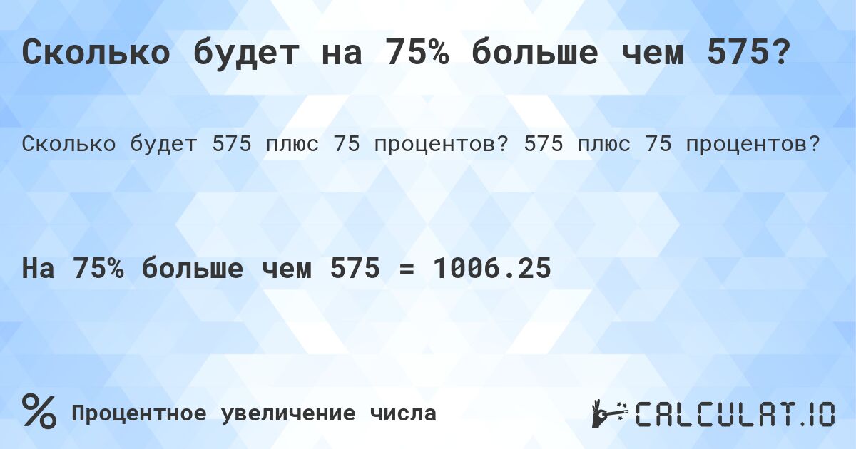 Сколько будет на 75% больше чем 575?. 575 плюс 75 процентов?