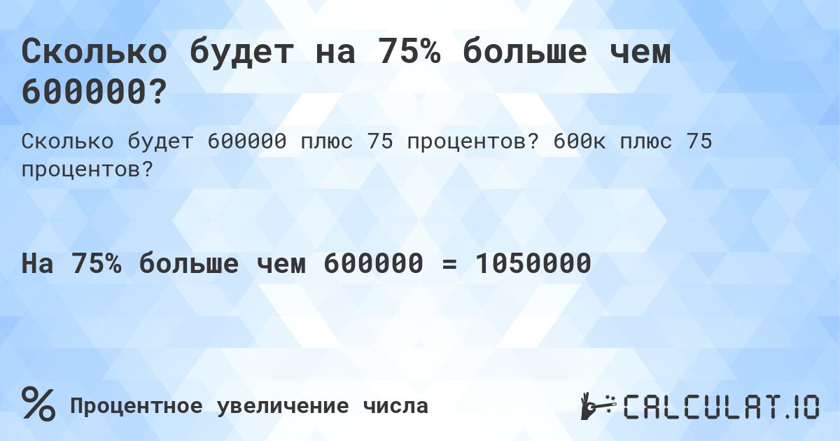 Сколько будет на 75% больше чем 600000?. 600к плюс 75 процентов?