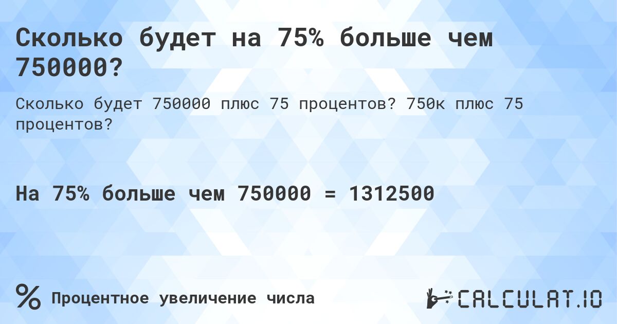 Сколько будет на 75% больше чем 750000?. 750к плюс 75 процентов?