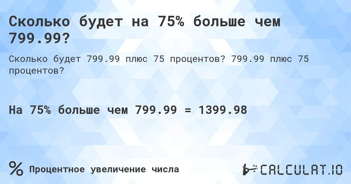 Сколько будет на 75% больше чем 799.99?. 799.99 плюс 75 процентов?
