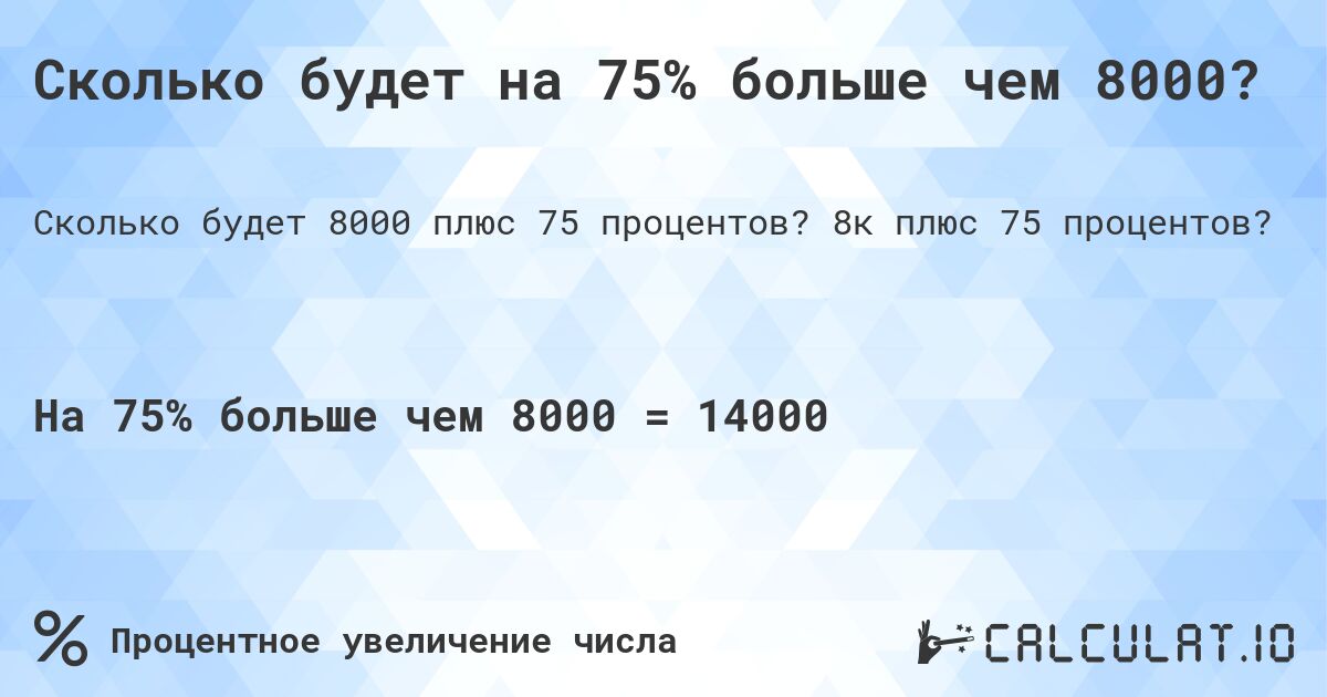Сколько будет на 75% больше чем 8000?. 8к плюс 75 процентов?