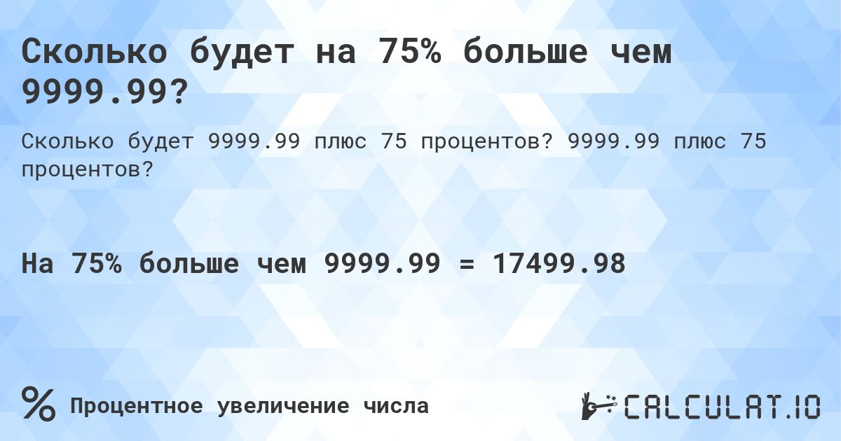 Сколько будет на 75% больше чем 9999.99?. 9999.99 плюс 75 процентов?