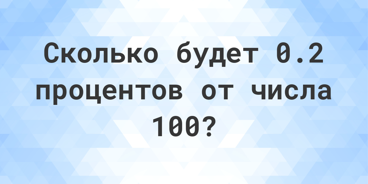 Сколько будет 0.2 от 100 - Calculatio