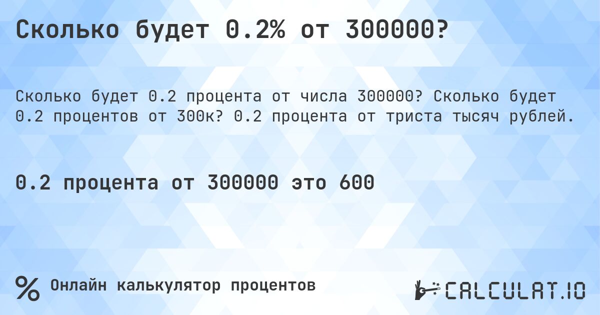 Сколько будет 0.2% от 300000?. Сколько будет 0.2 процентов от 300к? 0.2 процента от триста тысяч рублей.