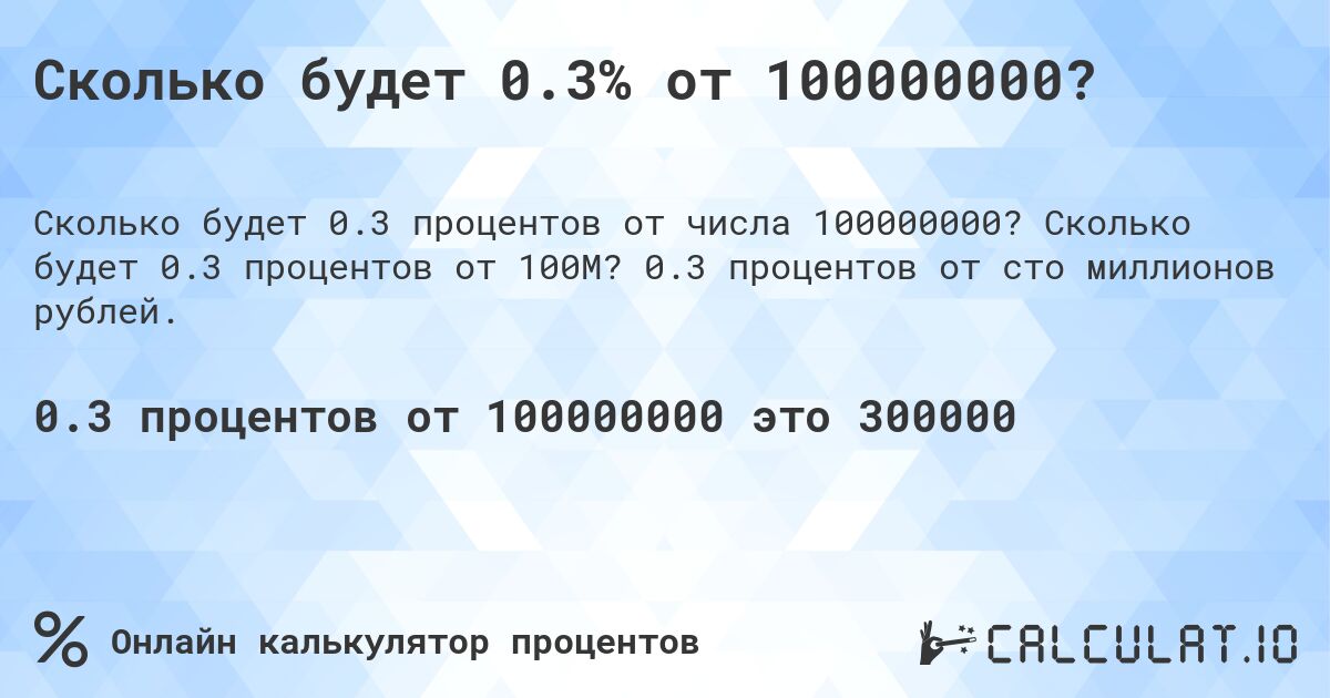 Сколько будет 0.3% от 100000000?. Сколько будет 0.3 процентов от 100M? 0.3 процентов от сто миллионов рублей.