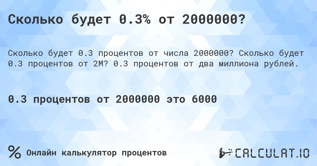 Сколько будет 0.3% от 2000000?. Сколько будет 0.3 процентов от 2M? 0.3 процентов от два миллиона рублей.