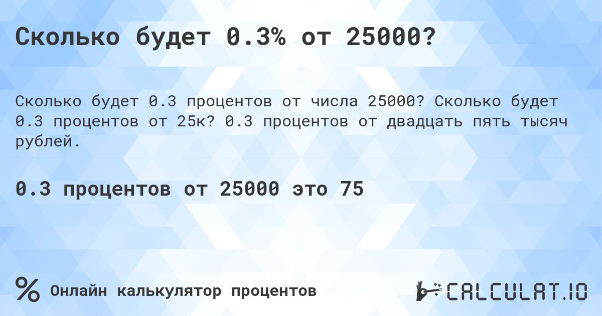 Сколько будет 0.3% от 25000?. Сколько будет 0.3 процентов от 25к? 0.3 процентов от двадцать пять тысяч рублей.