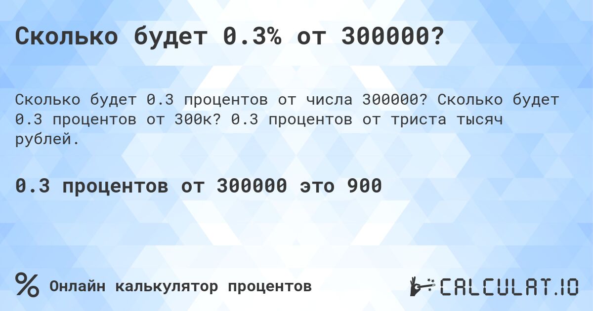 Сколько будет 0.3% от 300000?. Сколько будет 0.3 процентов от 300к? 0.3 процентов от триста тысяч рублей.
