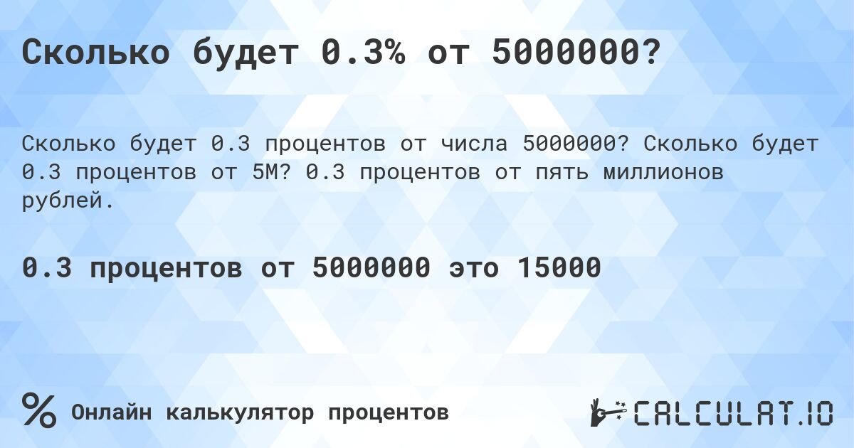 Сколько будет 0.3% от 5000000?. Сколько будет 0.3 процентов от 5M? 0.3 процентов от пять миллионов рублей.