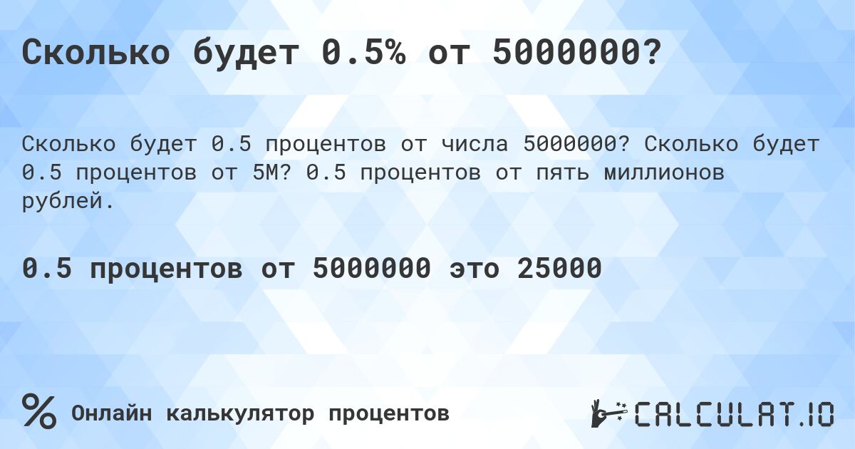 Сколько будет 0.5% от 5000000?. Сколько будет 0.5 процентов от 5M? 0.5 процентов от пять миллионов рублей.