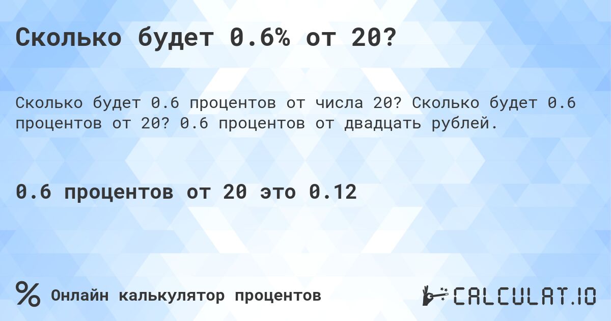Сколько будет 0.6% от 20?. Сколько будет 0.6 процентов от 20? 0.6 процентов от двадцать рублей.