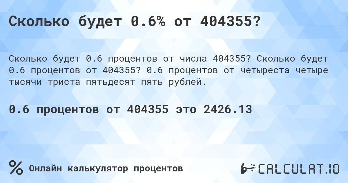 Сколько будет 0.6% от 404355?. Сколько будет 0.6 процентов от 404355? 0.6 процентов от четыреста четыре тысячи триста пятьдесят пять рублей.