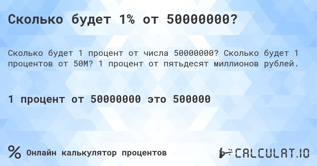 Сколько будет 1% от 50000000?. Сколько будет 1 процентов от 50M? 1 процент от пятьдесят миллионов рублей.