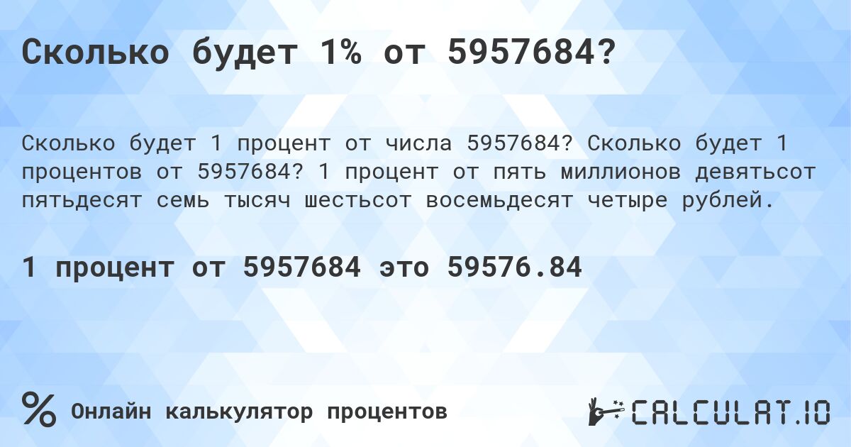 Сколько будет 1% от 5957684?. Сколько будет 1 процентов от 5957684? 1 процент от пять миллионов девятьсот пятьдесят семь тысяч шестьсот восемьдесят четыре рублей.