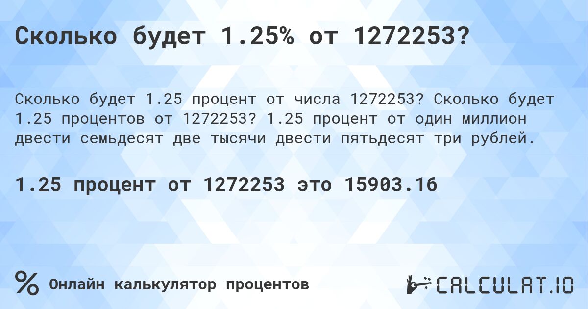 Сколько будет 1.25% от 1272253?. Сколько будет 1.25 процентов от 1272253? 1.25 процент от один миллион двести семьдесят две тысячи двести пятьдесят три рублей.