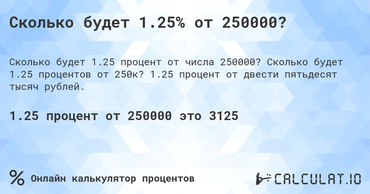 Сколько будет 1.25% от 250000?. Сколько будет 1.25 процентов от 250к? 1.25 процент от двести пятьдесят тысяч рублей.