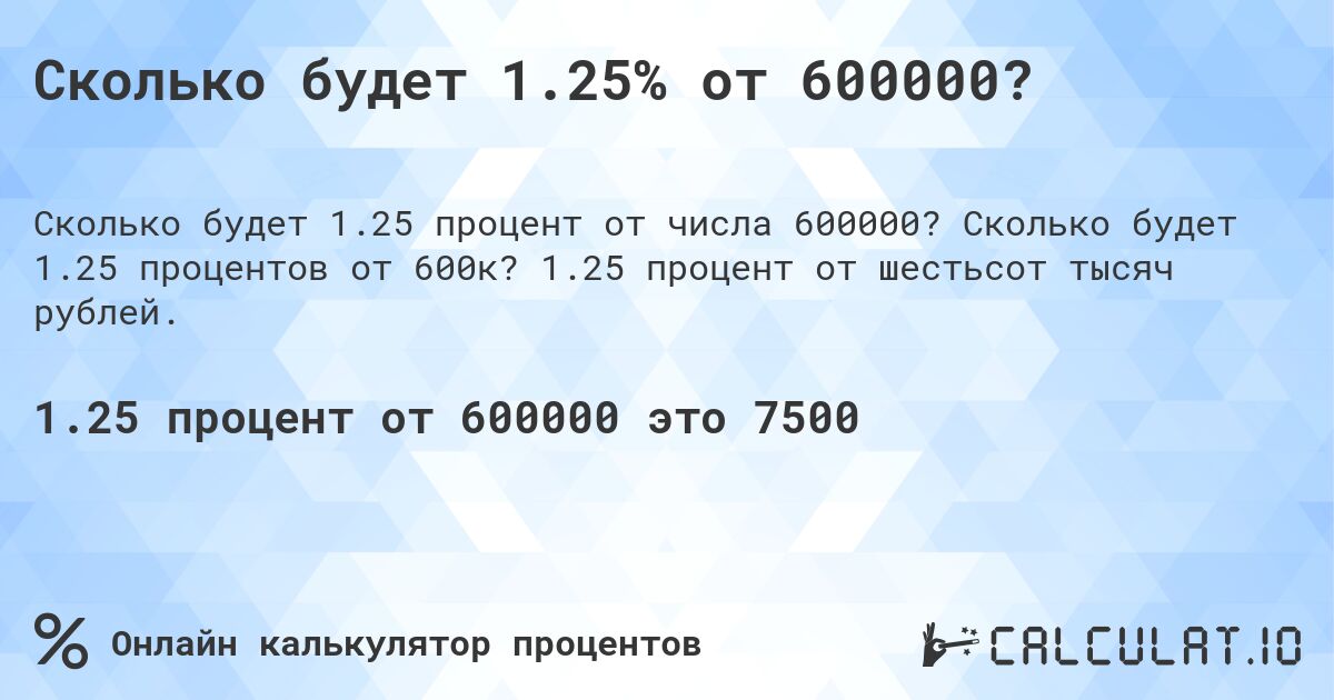 Сколько будет 1.25% от 600000?. Сколько будет 1.25 процентов от 600к? 1.25 процент от шестьсот тысяч рублей.