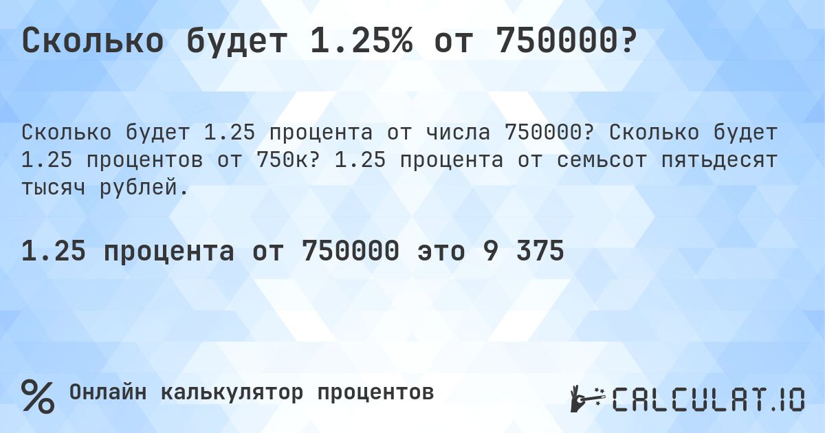 Сколько будет 1.25% от 750000?. Сколько будет 1.25 процентов от 750к? 1.25 процента от семьсот пятьдесят тысяч рублей.