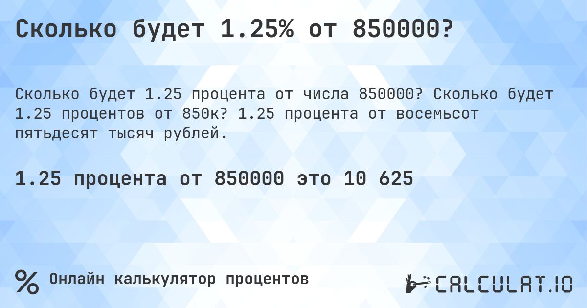 Сколько будет 1.25% от 850000?. Сколько будет 1.25 процентов от 850к? 1.25 процента от восемьсот пятьдесят тысяч рублей.