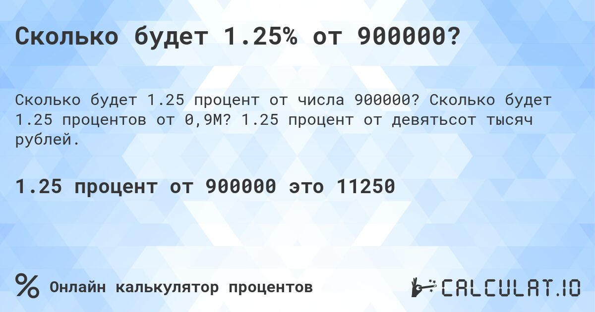 Сколько будет 1.25% от 900000?. Сколько будет 1.25 процентов от 0,9M? 1.25 процент от девятьсот тысяч рублей.