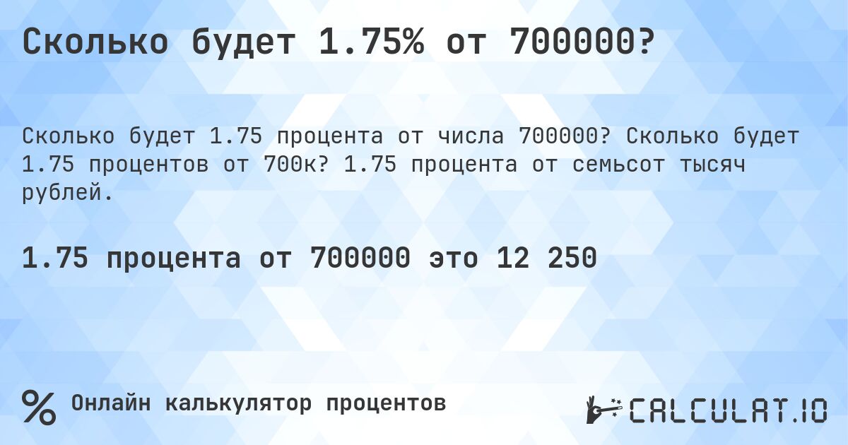 Сколько будет 1.75% от 700000?. Сколько будет 1.75 процентов от 700к? 1.75 процента от семьсот тысяч рублей.