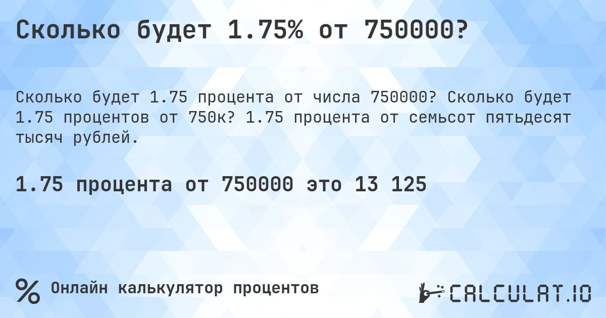 Сколько будет 1.75% от 750000?. Сколько будет 1.75 процентов от 750к? 1.75 процента от семьсот пятьдесят тысяч рублей.
