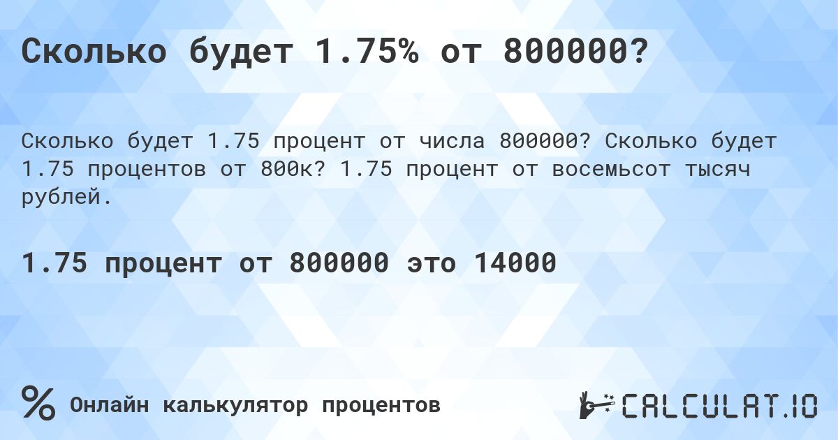 Сколько будет 1.75% от 800000?. Сколько будет 1.75 процентов от 800к? 1.75 процент от восемьсот тысяч рублей.