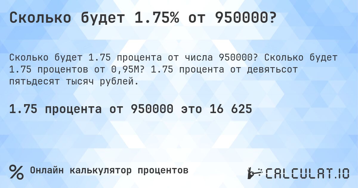 Сколько будет 1.75% от 950000?. Сколько будет 1.75 процентов от 0,95M? 1.75 процента от девятьсот пятьдесят тысяч рублей.