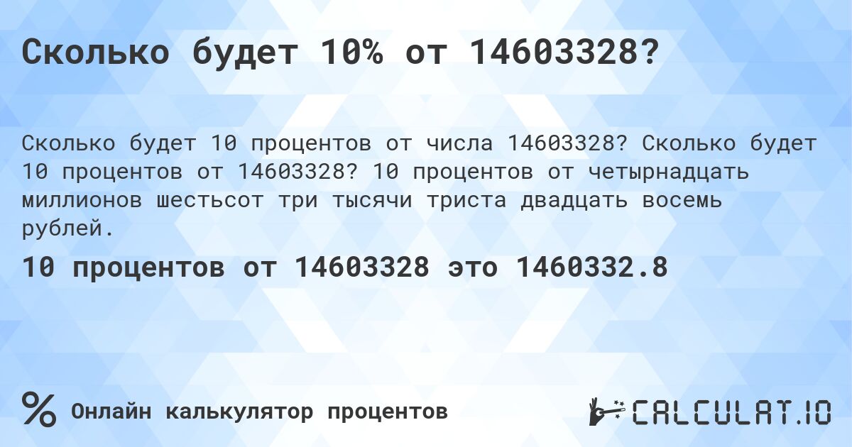 Сколько будет 10% от 14603328?. Сколько будет 10 процентов от 14603328? 10 процентов от четырнадцать миллионов шестьсот три тысячи триста двадцать восемь рублей.