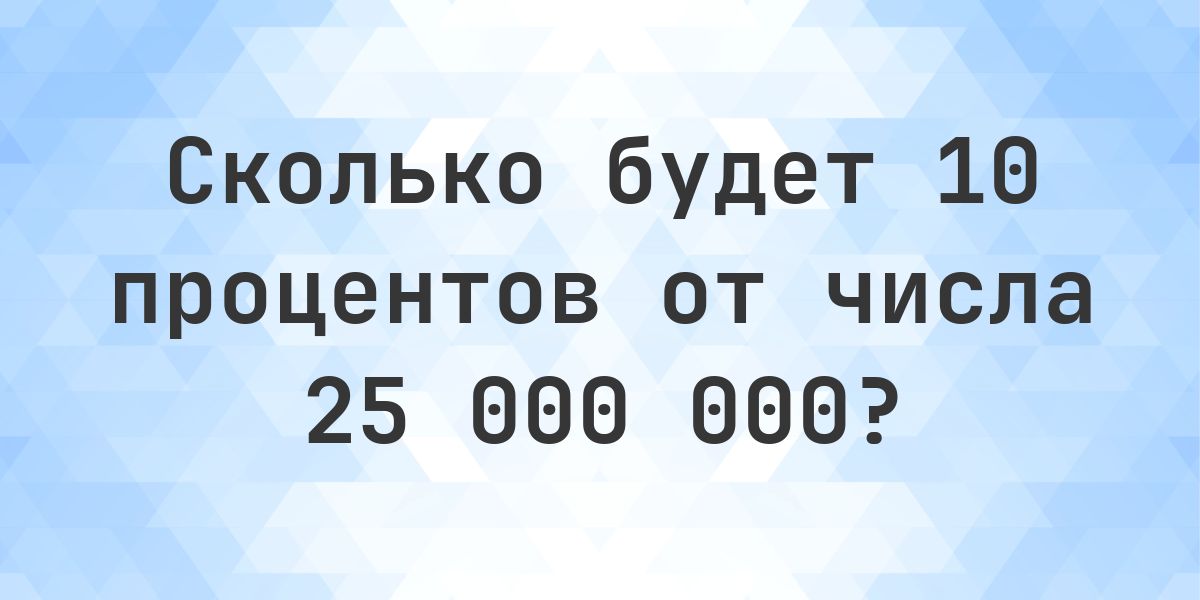 Сколько будет 10% от 25000000? - Calculatio