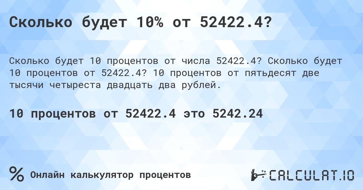 Сколько будет 10% от 52422.4?. Сколько будет 10 процентов от 52422.4? 10 процентов от пятьдесят две тысячи четыреста двадцать два рублей.