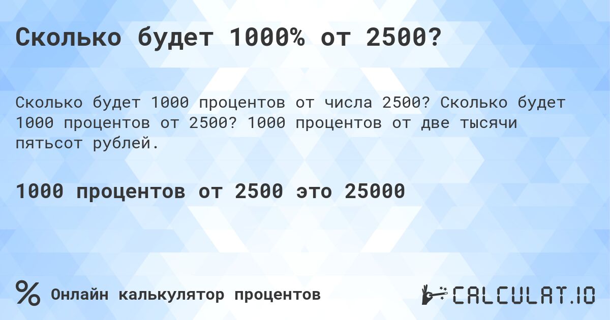 Сколько будет 1000% от 2500?. Сколько будет 1000 процентов от 2500? 1000 процентов от две тысячи пятьсот рублей.
