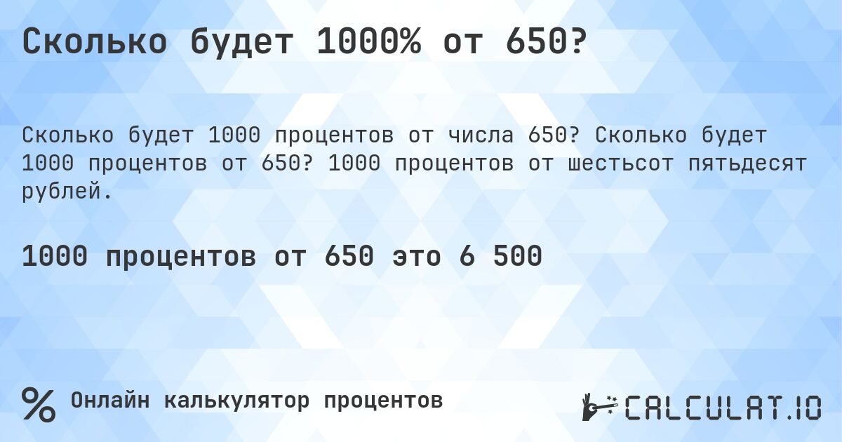 Сколько будет 1000% от 650?. Сколько будет 1000 процентов от 650? 1000 процентов от шестьсот пятьдесят рублей.