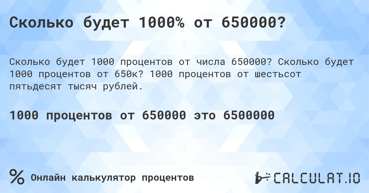 Сколько будет 1000% от 650000?. Сколько будет 1000 процентов от 650к? 1000 процентов от шестьсот пятьдесят тысяч рублей.