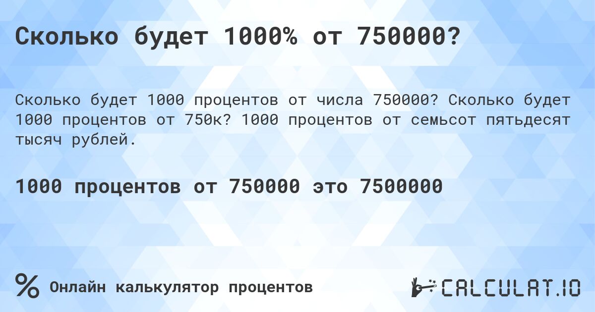 Сколько будет 1000% от 750000?. Сколько будет 1000 процентов от 750к? 1000 процентов от семьсот пятьдесят тысяч рублей.