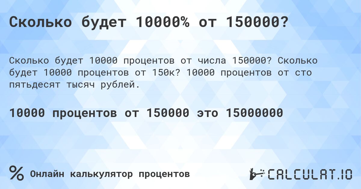 Сколько будет 10000% от 150000?. Сколько будет 10000 процентов от 150к? 10000 процентов от сто пятьдесят тысяч рублей.