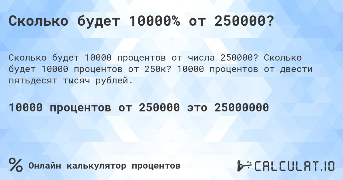 Сколько будет 10000% от 250000?. Сколько будет 10000 процентов от 250к? 10000 процентов от двести пятьдесят тысяч рублей.