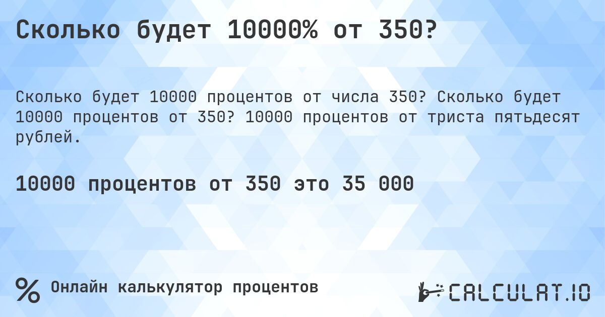 Сколько будет 10000% от 350?. Сколько будет 10000 процентов от 350? 10000 процентов от триста пятьдесят рублей.
