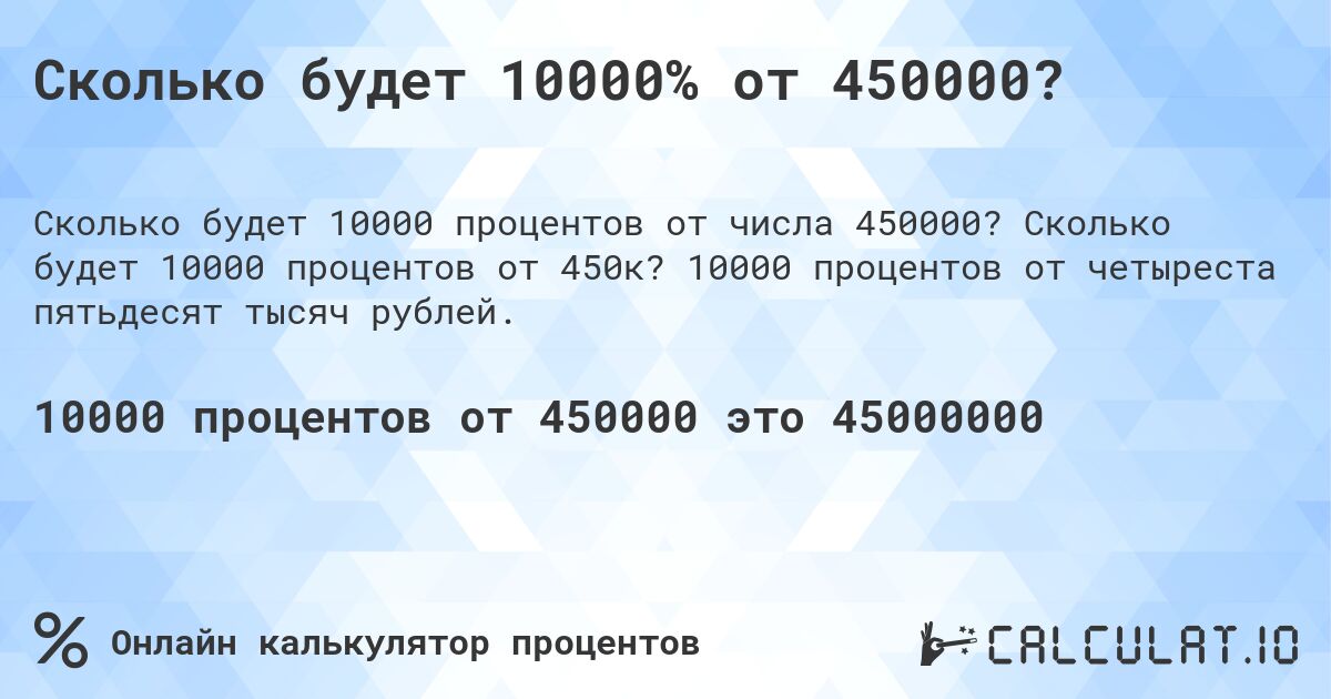 Сколько будет 10000% от 450000?. Сколько будет 10000 процентов от 450к? 10000 процентов от четыреста пятьдесят тысяч рублей.